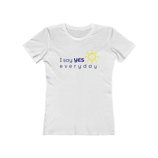 I Say Yes Boyfriend Tee for Women - Yes Everyday – The Shirt That Speaks Your Purpose